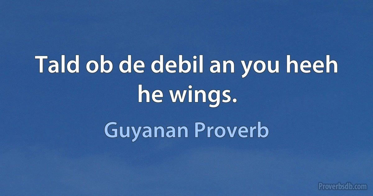 Tald ob de debil an you heeh he wings. (Guyanan Proverb)