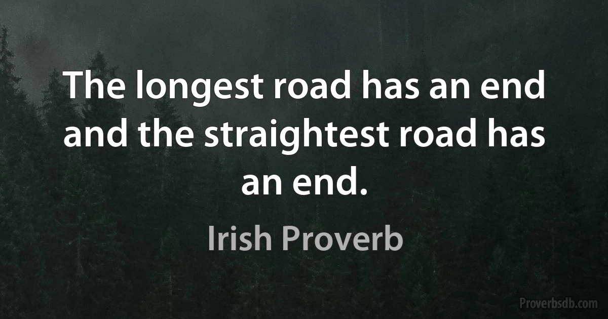 The longest road has an end and the straightest road has an end. (Irish Proverb)