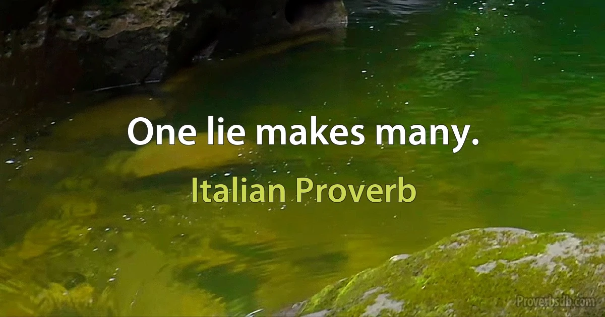 One lie makes many. (Italian Proverb)