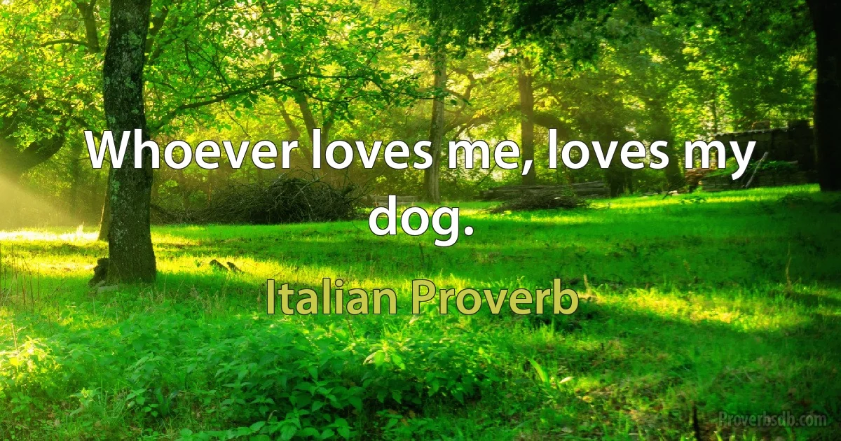 Whoever loves me, loves my dog. (Italian Proverb)