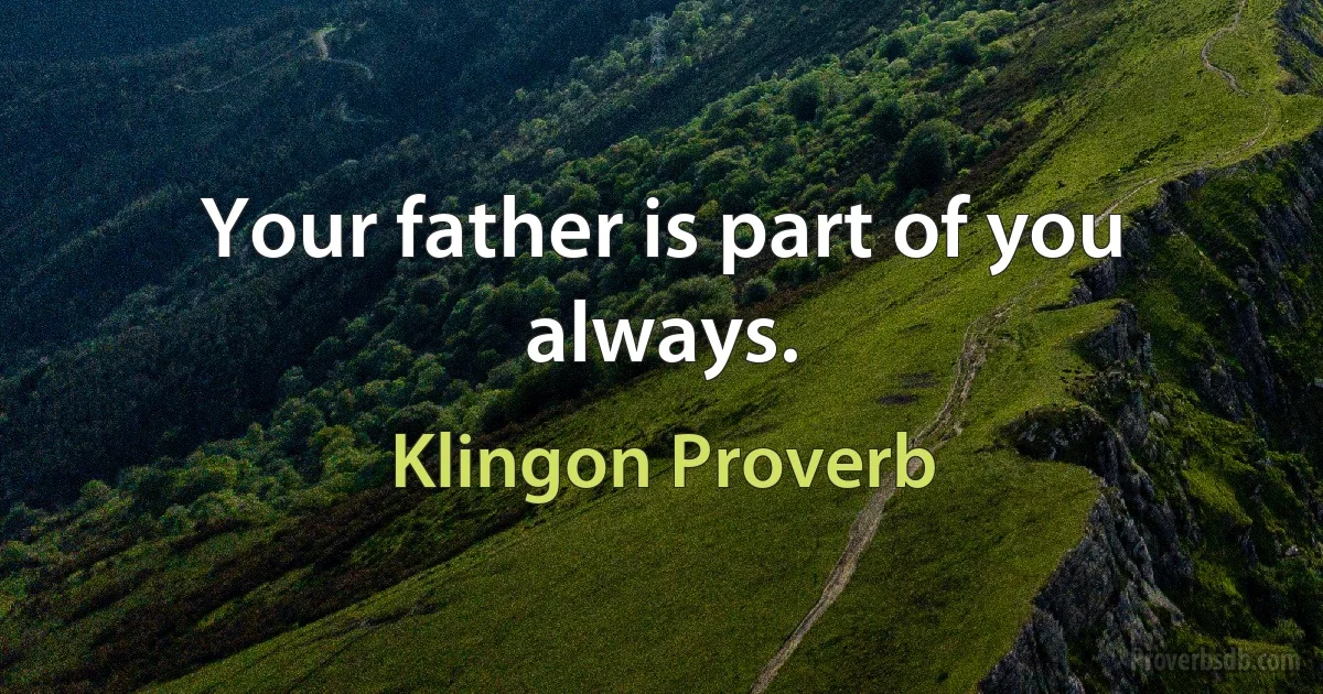 Your father is part of you always. (Klingon Proverb)