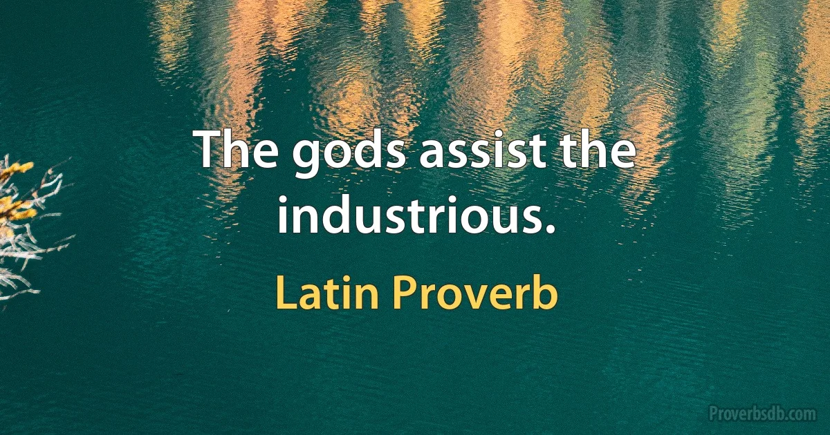 The gods assist the industrious. (Latin Proverb)