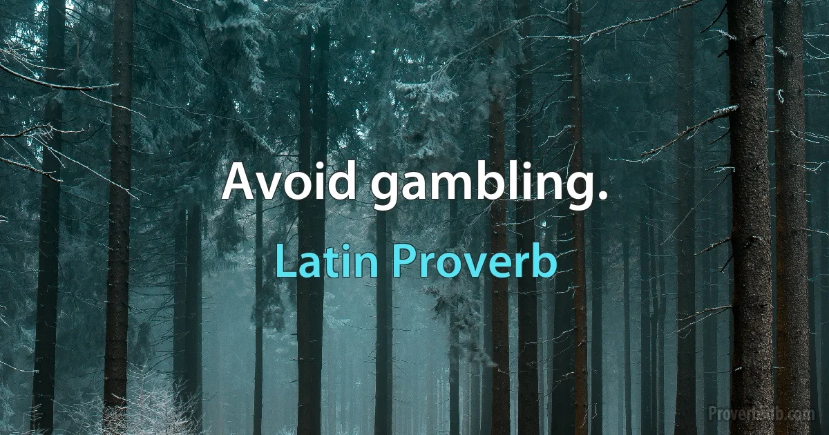 Avoid gambling. (Latin Proverb)