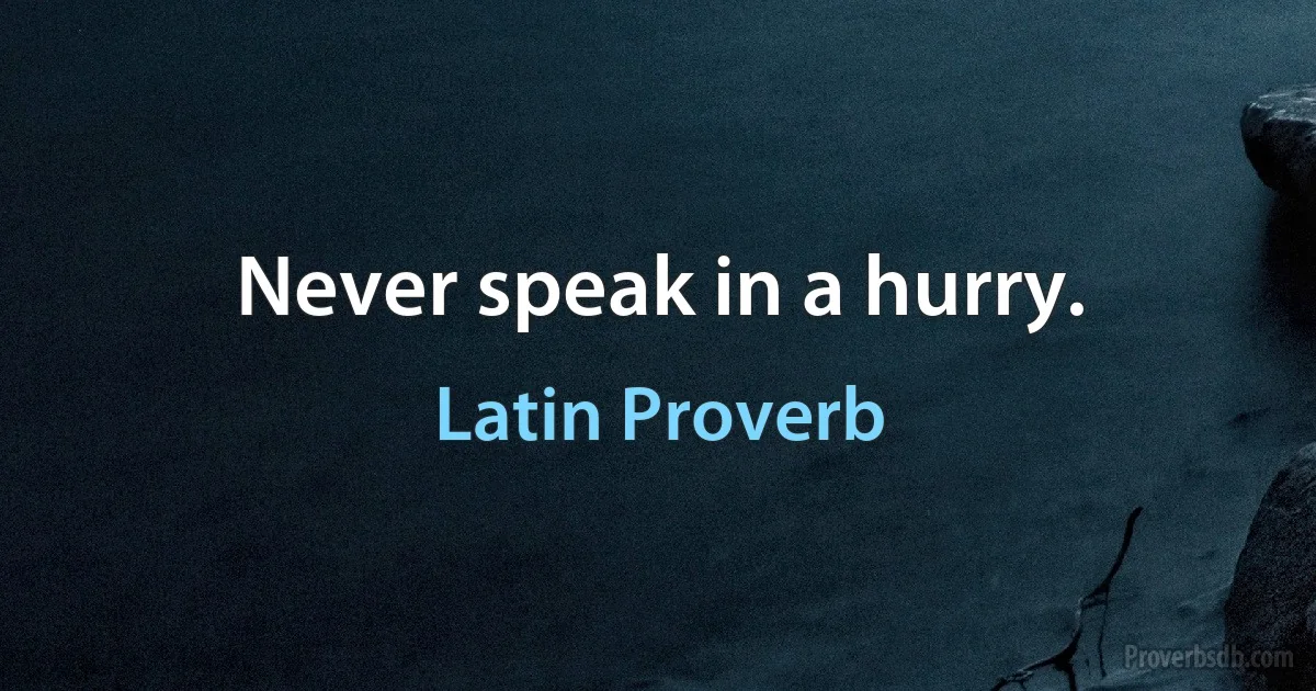 Never speak in a hurry. (Latin Proverb)