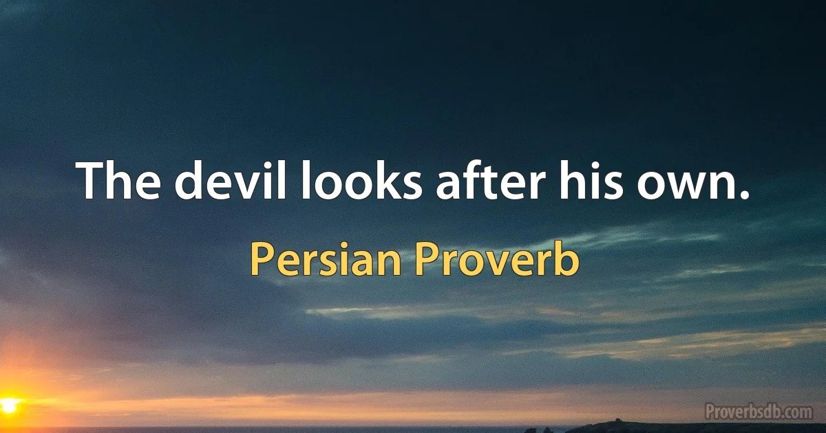 The devil looks after his own. (Persian Proverb)