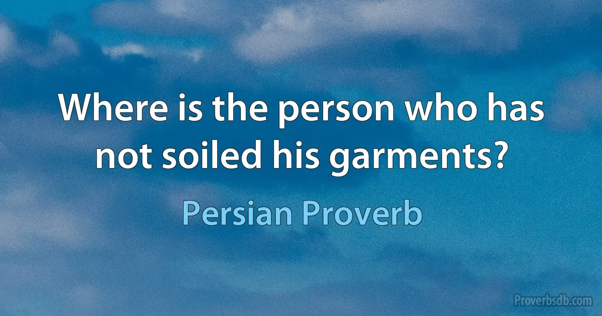 Where is the person who has not soiled his garments? (Persian Proverb)