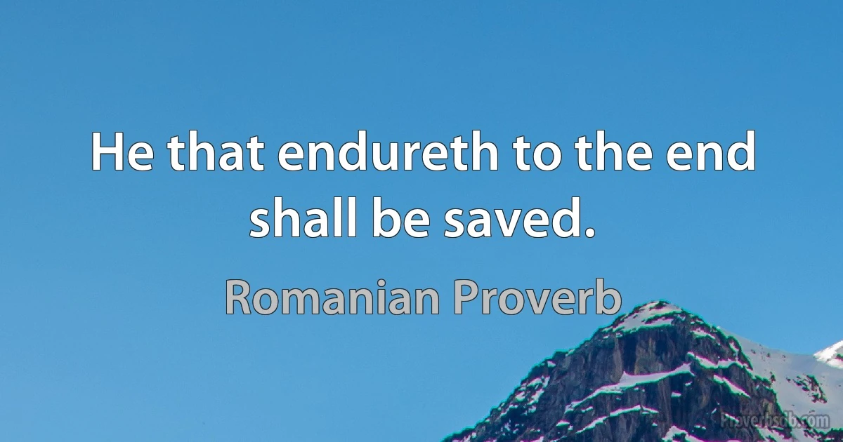 He that endureth to the end shall be saved. (Romanian Proverb)