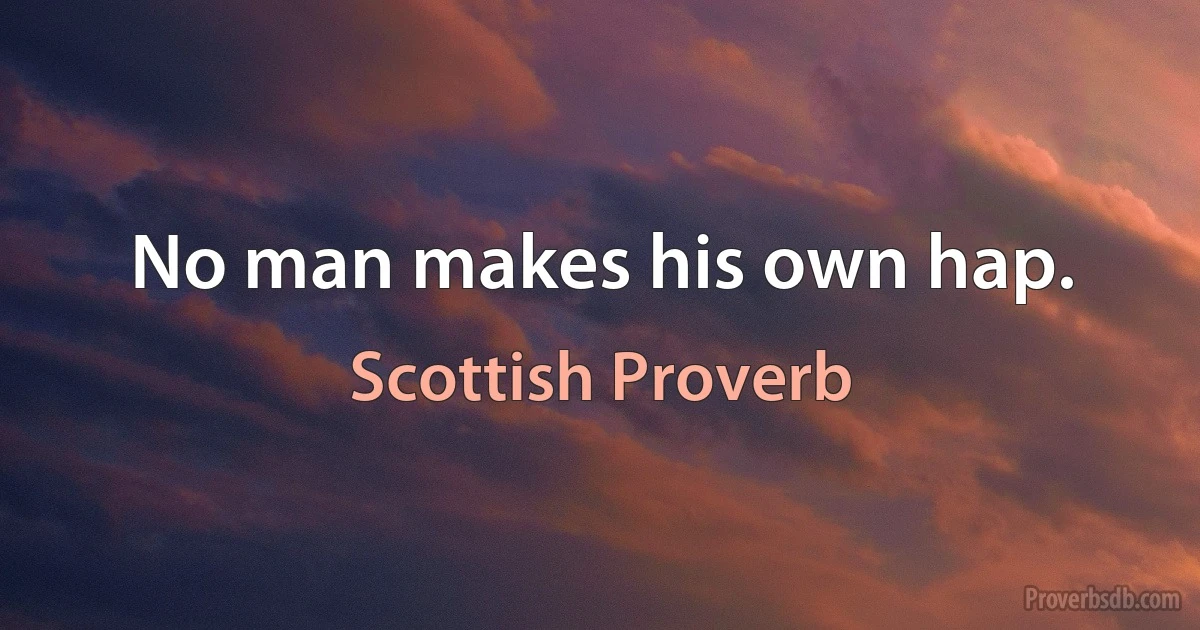 No man makes his own hap. (Scottish Proverb)