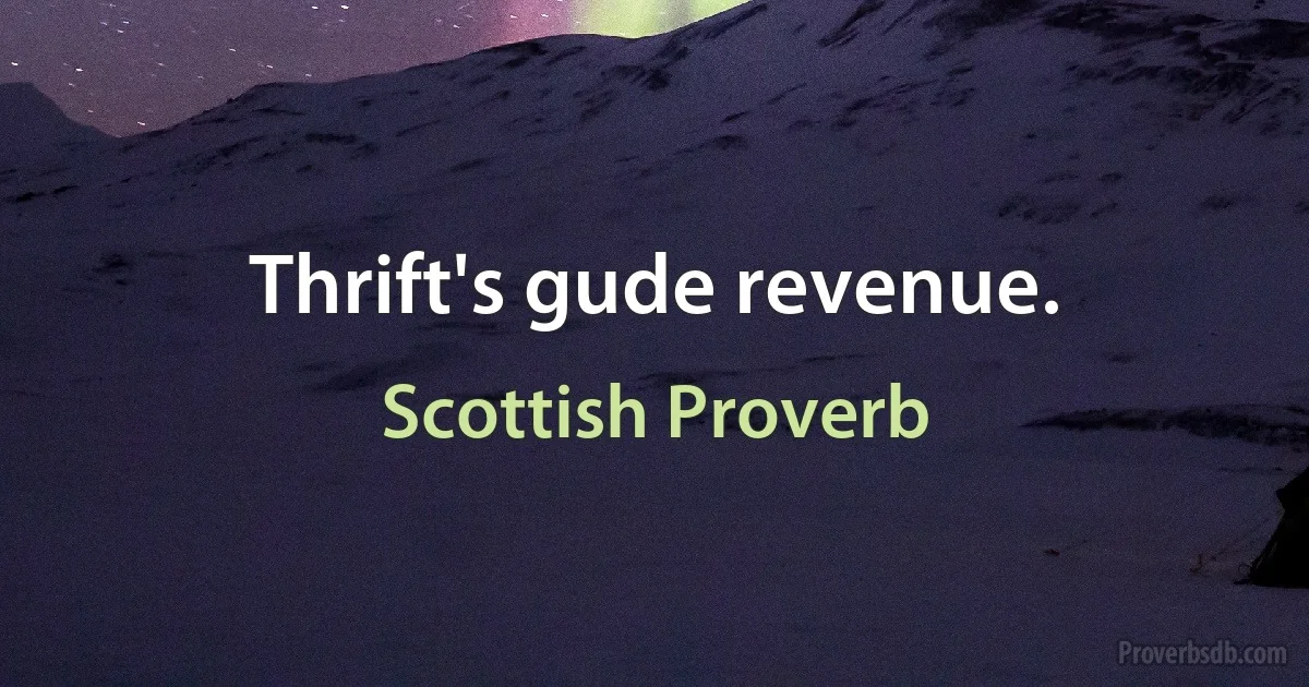 Thrift's gude revenue. (Scottish Proverb)