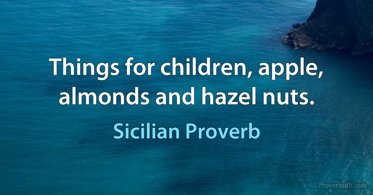 Things for children, apple, almonds and hazel nuts. (Sicilian Proverb)