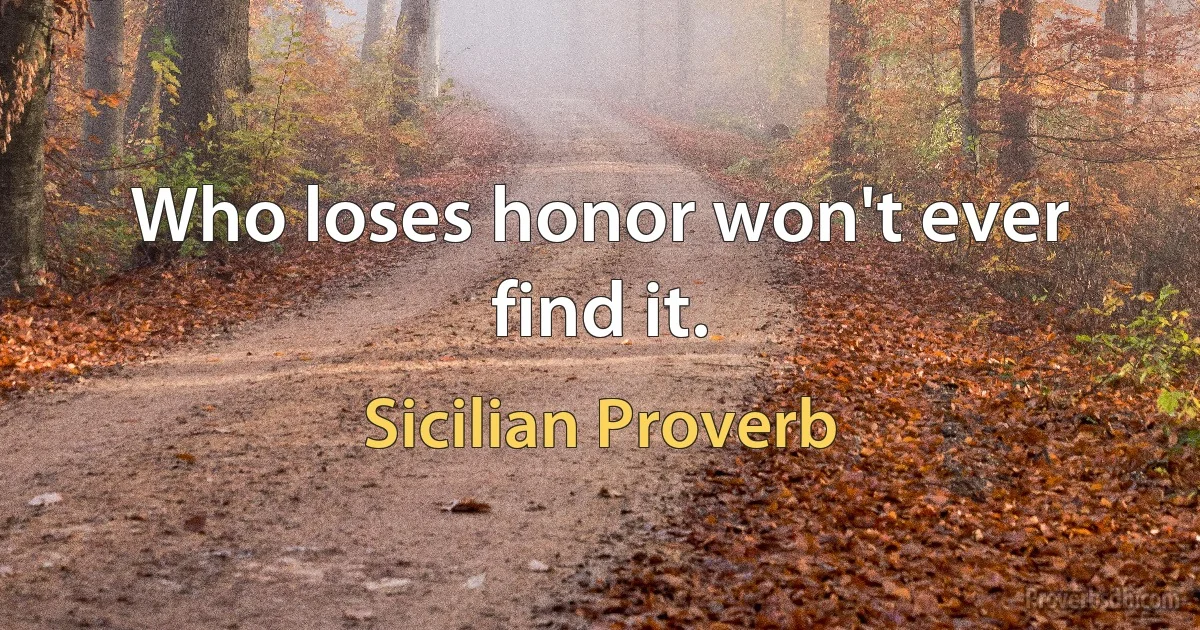 Who loses honor won't ever find it. (Sicilian Proverb)