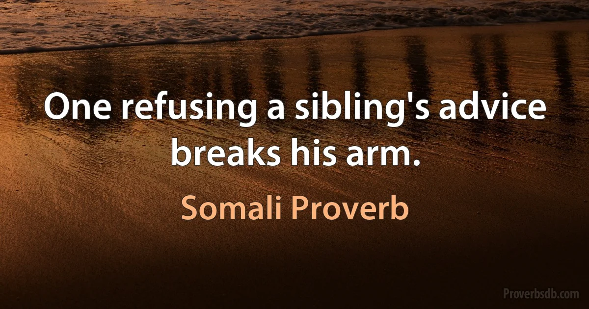 One refusing a sibling's advice breaks his arm. (Somali Proverb)