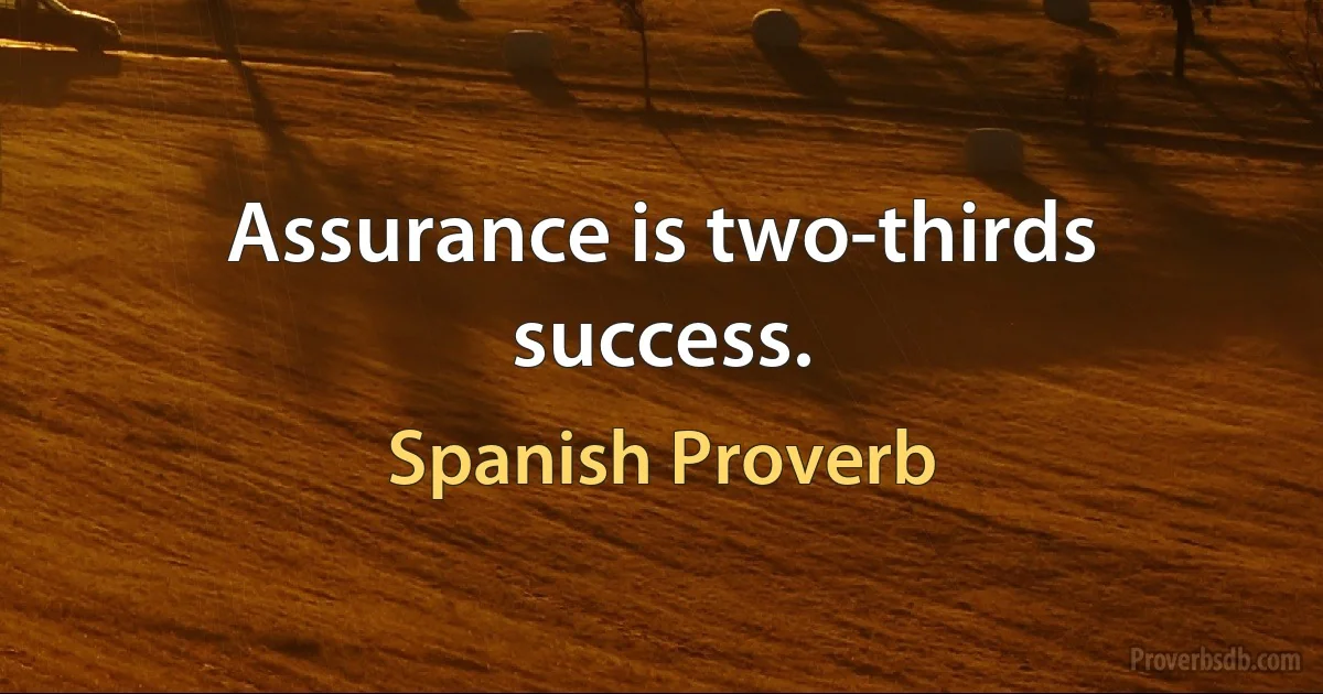 Assurance is two-thirds success. (Spanish Proverb)