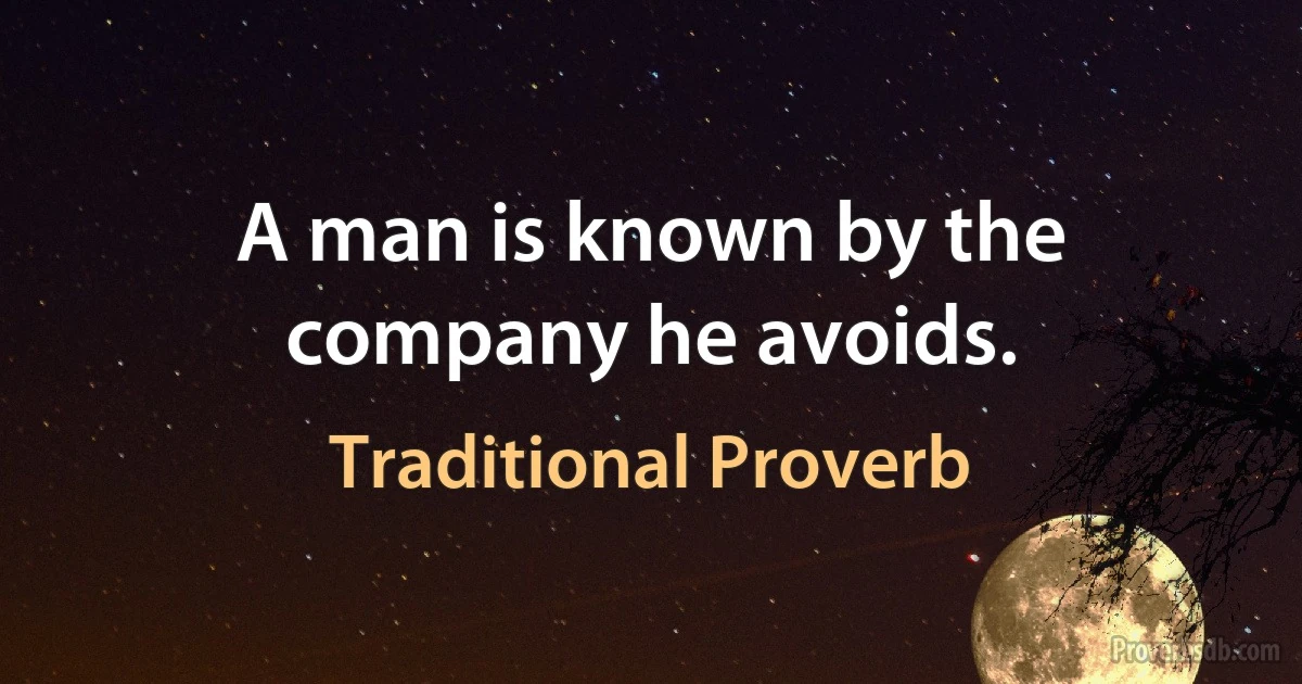 A man is known by the company he avoids. (Traditional Proverb)