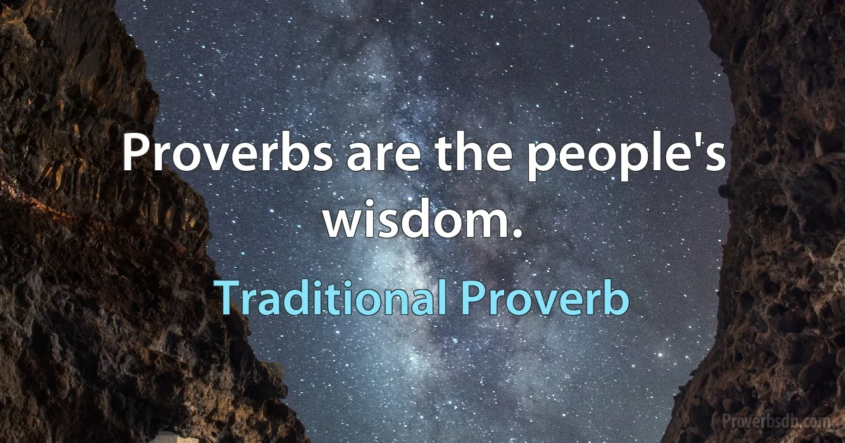 Proverbs are the people's wisdom. (Traditional Proverb)