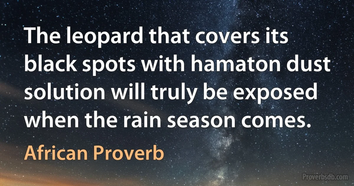 The leopard that covers its black spots with hamaton dust solution will truly be exposed when the rain season comes. (African Proverb)