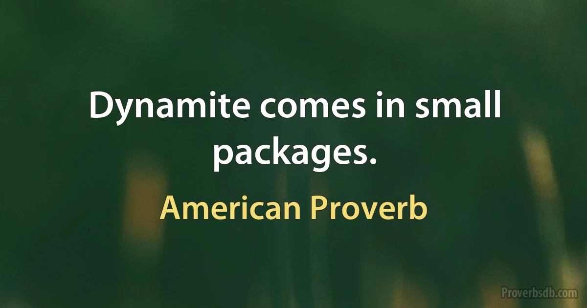 Dynamite comes in small packages. (American Proverb)