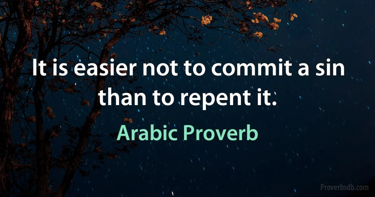 It is easier not to commit a sin than to repent it. (Arabic Proverb)