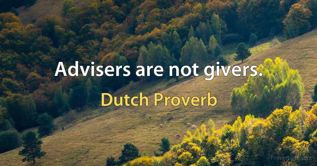 Advisers are not givers. (Dutch Proverb)