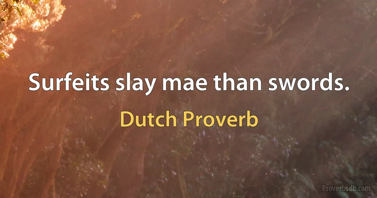 Surfeits slay mae than swords. (Dutch Proverb)