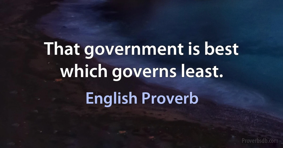 That government is best which governs least. (English Proverb)