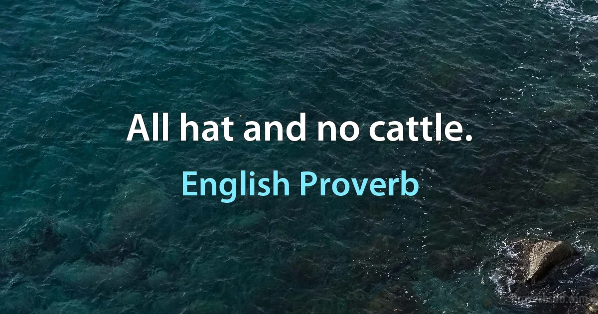 All hat and no cattle. (English Proverb)