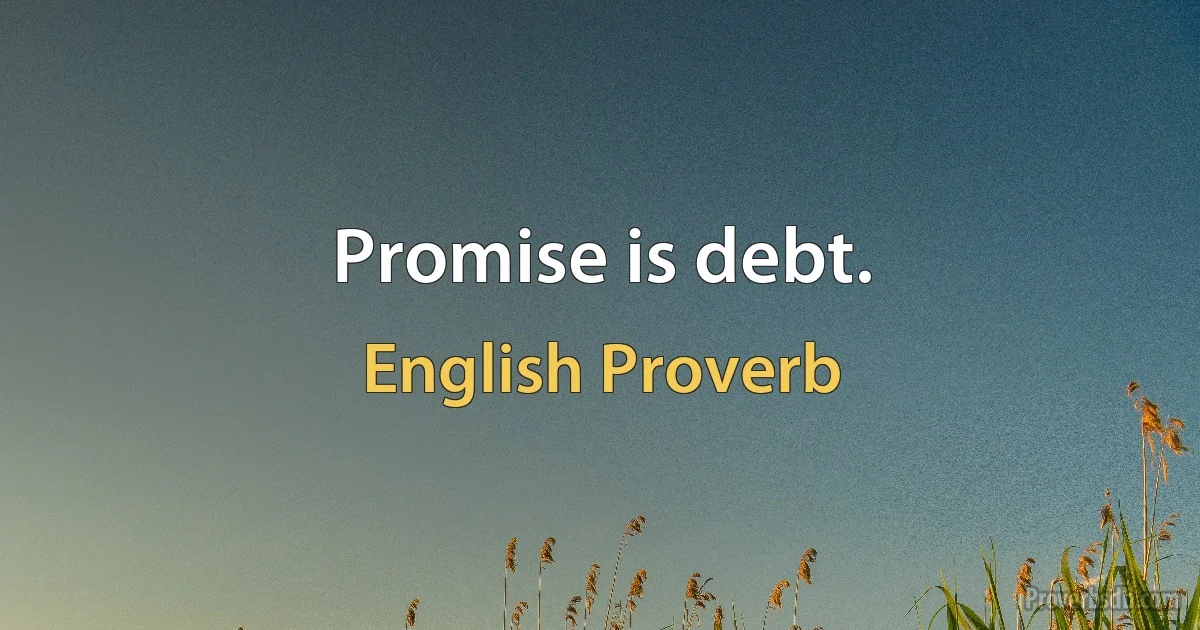 Promise is debt. (English Proverb)