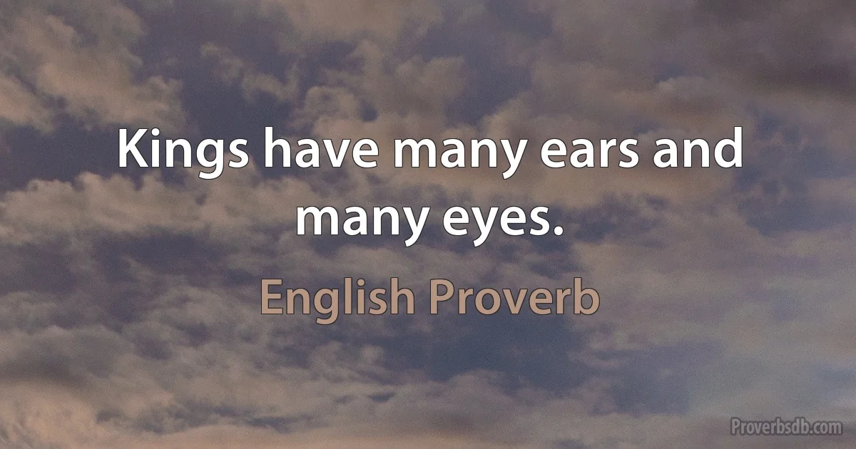 Kings have many ears and many eyes. (English Proverb)