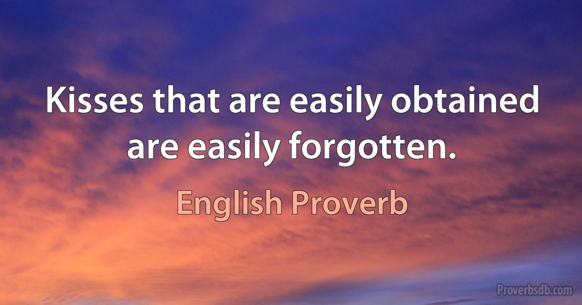 Kisses that are easily obtained are easily forgotten. (English Proverb)