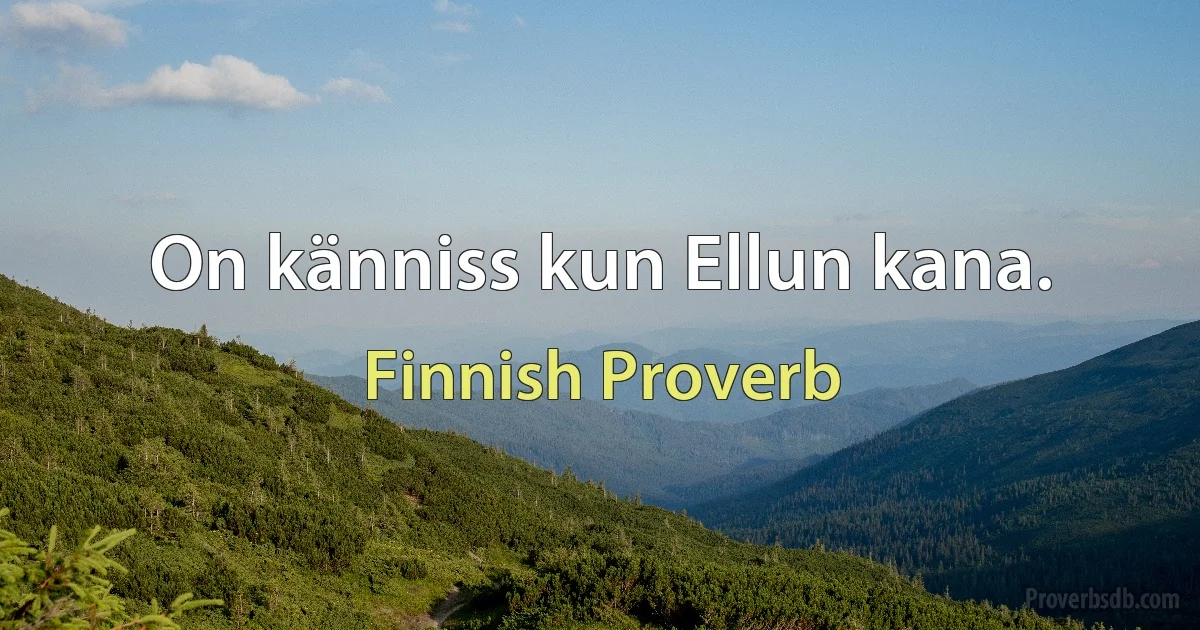 On känniss kun Ellun kana. (Finnish Proverb)