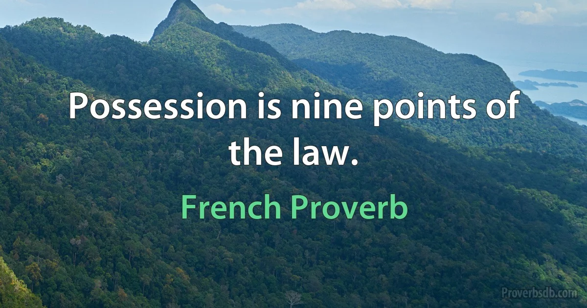 Possession is nine points of the law. (French Proverb)