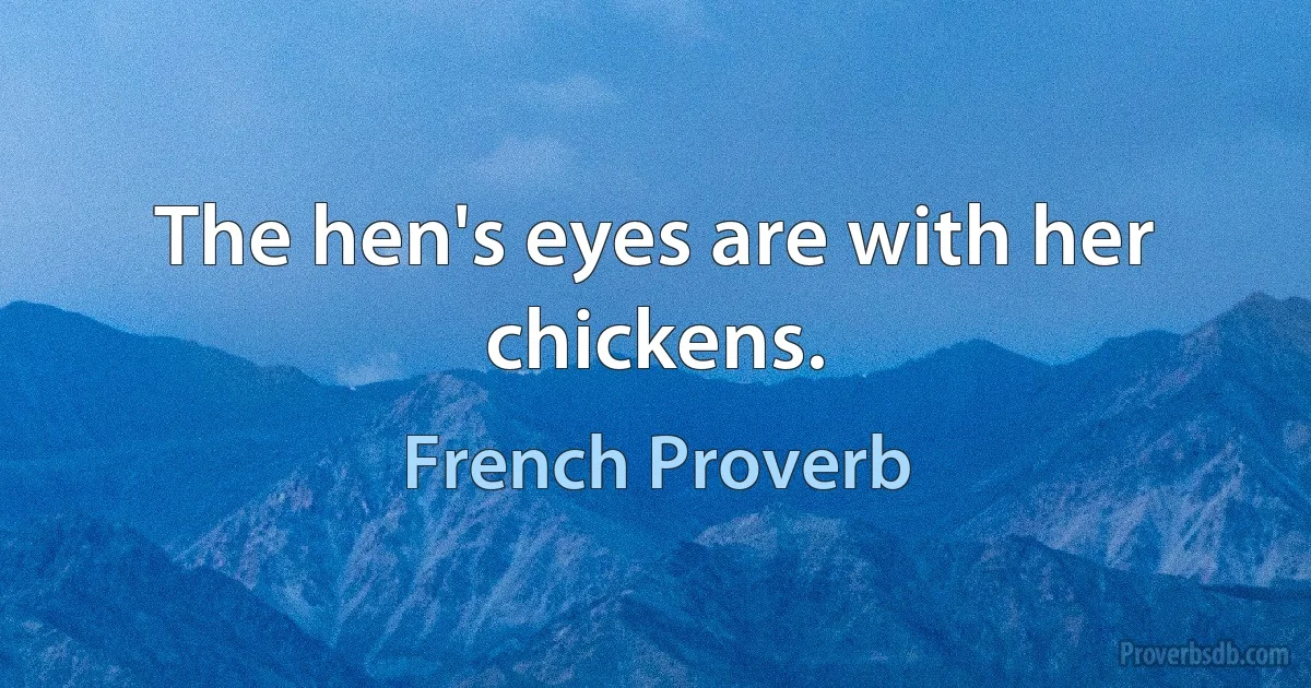 The hen's eyes are with her chickens. (French Proverb)