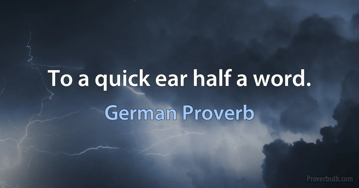 To a quick ear half a word. (German Proverb)