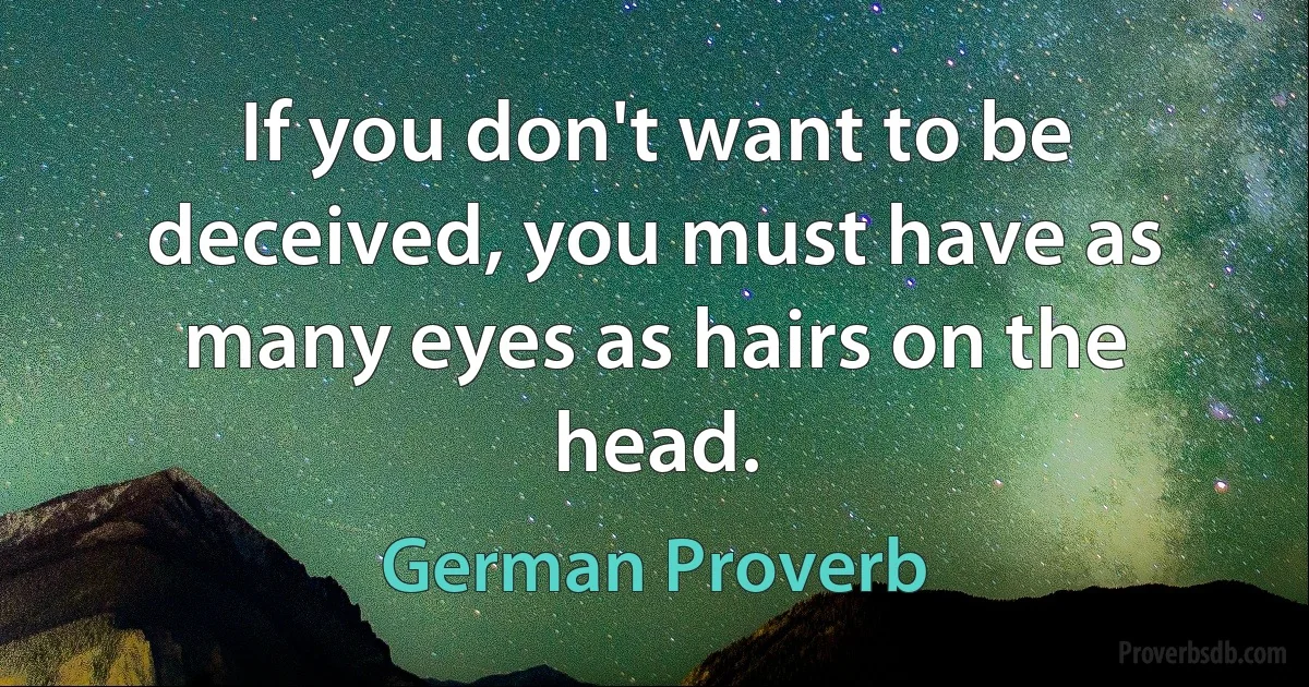 If you don't want to be deceived, you must have as many eyes as hairs on the head. (German Proverb)