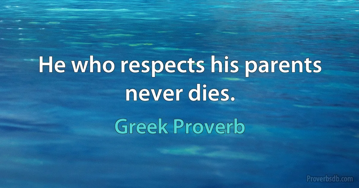 He who respects his parents never dies. (Greek Proverb)