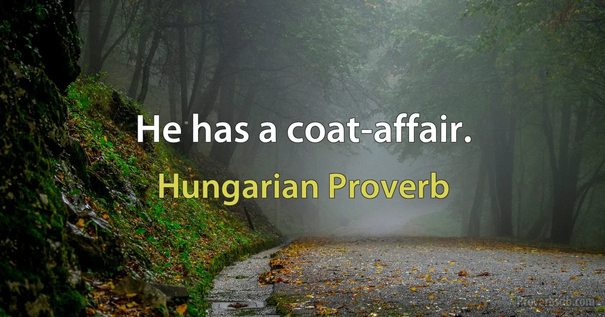 He has a coat-affair. (Hungarian Proverb)