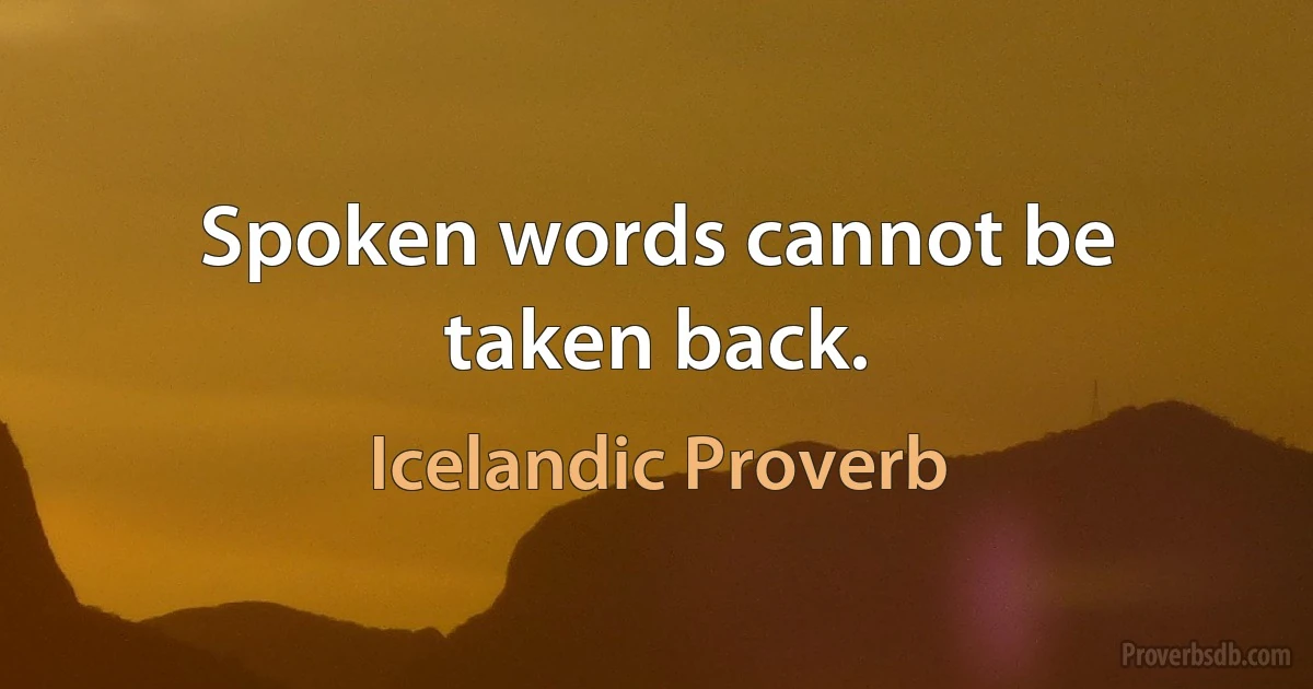 Spoken words cannot be taken back. (Icelandic Proverb)