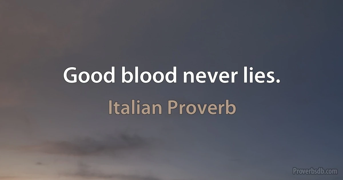 Good blood never lies. (Italian Proverb)