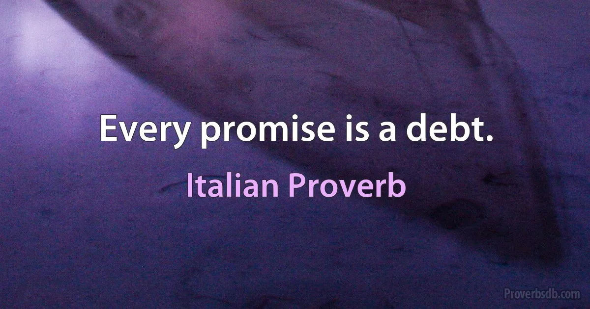 Every promise is a debt. (Italian Proverb)