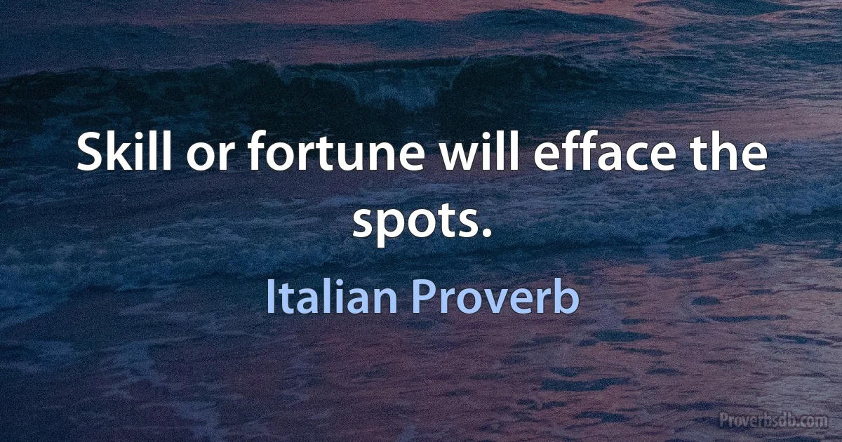 Skill or fortune will efface the spots. (Italian Proverb)