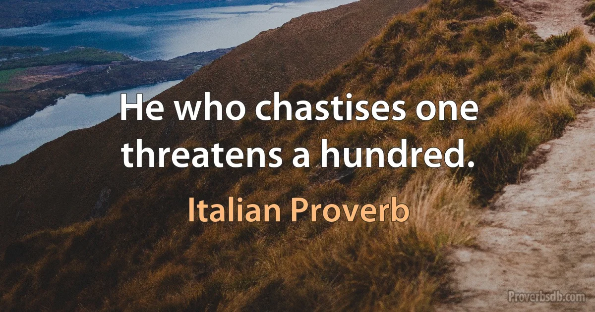 He who chastises one threatens a hundred. (Italian Proverb)