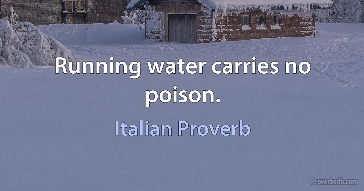 Running water carries no poison. (Italian Proverb)