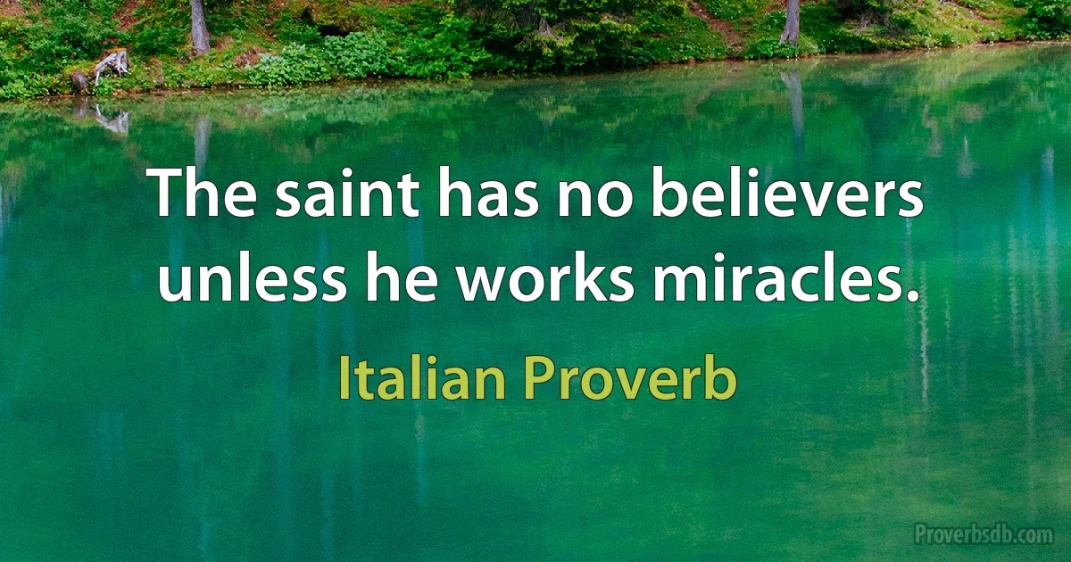 The saint has no believers unless he works miracles. (Italian Proverb)