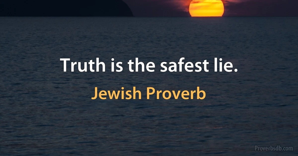 Truth is the safest lie. (Jewish Proverb)