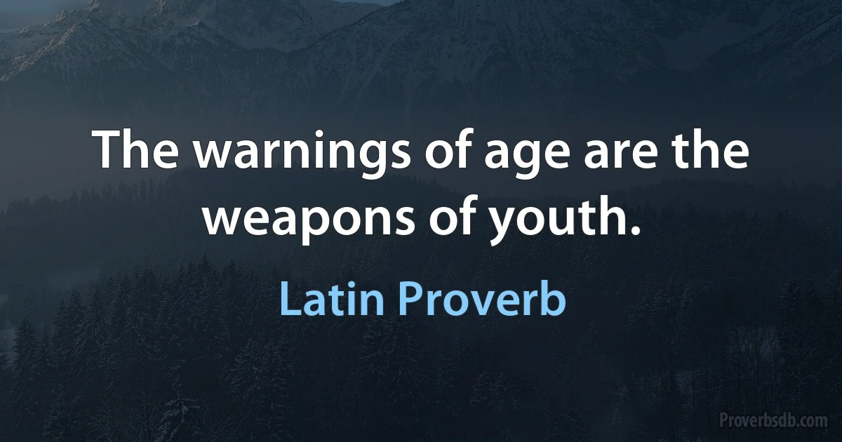 The warnings of age are the weapons of youth. (Latin Proverb)