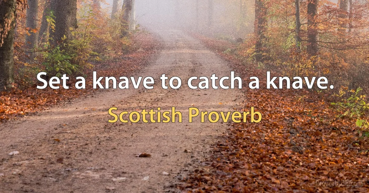 Set a knave to catch a knave. (Scottish Proverb)