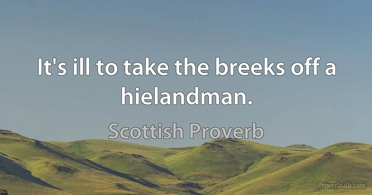 It's ill to take the breeks off a hielandman. (Scottish Proverb)