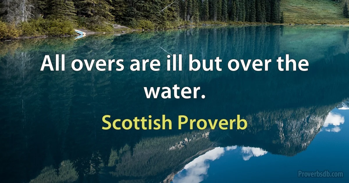 All overs are ill but over the water. (Scottish Proverb)