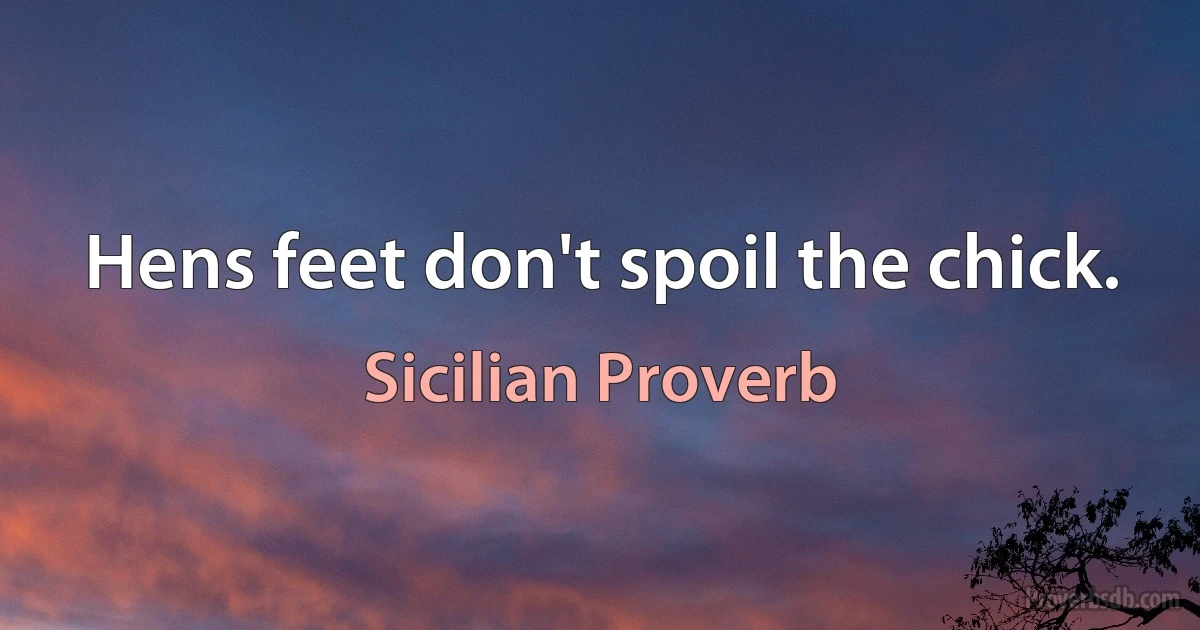 Hens feet don't spoil the chick. (Sicilian Proverb)