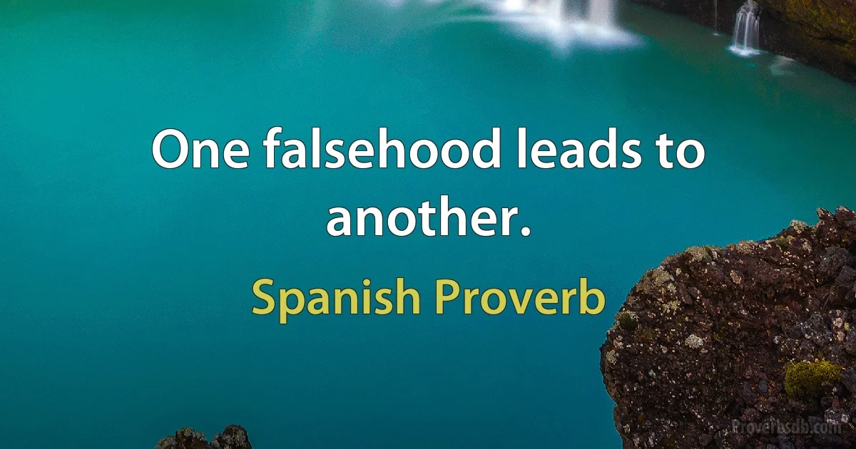 One falsehood leads to another. (Spanish Proverb)